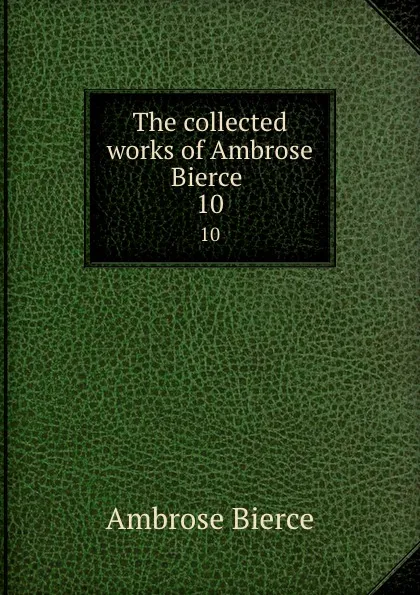 Обложка книги The collected works of Ambrose Bierce . 10, Bierce Ambrose