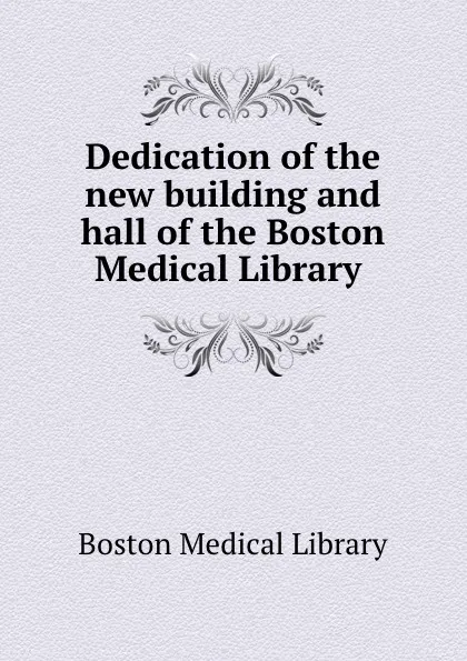 Обложка книги Dedication of the new building and hall of the Boston Medical Library ., Boston Medical Library