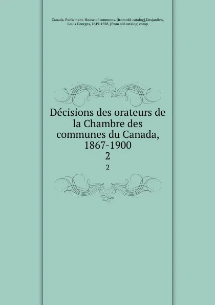 Обложка книги Decisions des orateurs de la Chambre des communes du Canada, 1867-1900. 2, Louis Georges Desjardins