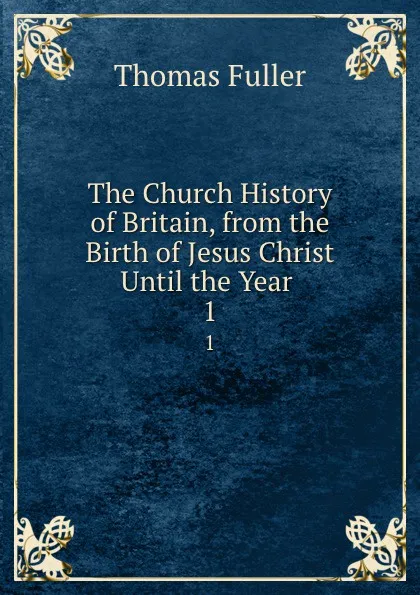 Обложка книги The Church History of Britain, from the Birth of Jesus Christ Until the Year . 1, Fuller Thomas