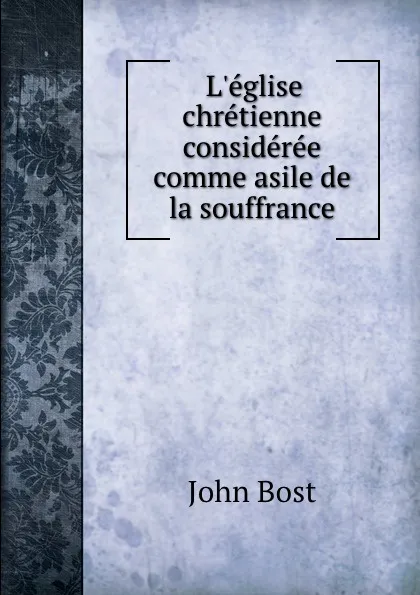 Обложка книги L.eglise chretienne consideree comme asile de la souffrance, John Bost