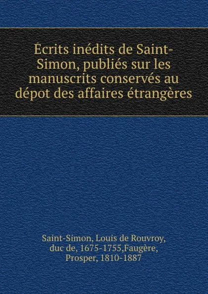 Обложка книги Ecrits inedits de Saint-Simon, publies sur les manuscrits conserves au depot des affaires etrangeres, Louis de Rouvroy Saint-Simon