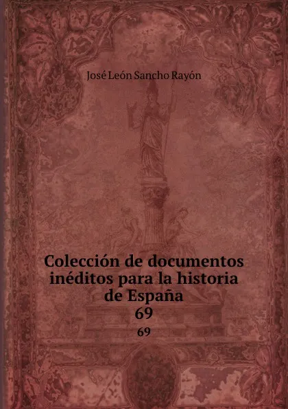 Обложка книги Coleccion de documentos ineditos para la historia de Espana. 69, José León Sancho Rayón