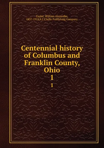 Обложка книги Centennial history of Columbus and Franklin County, Ohio. 1, William Alexander Taylor