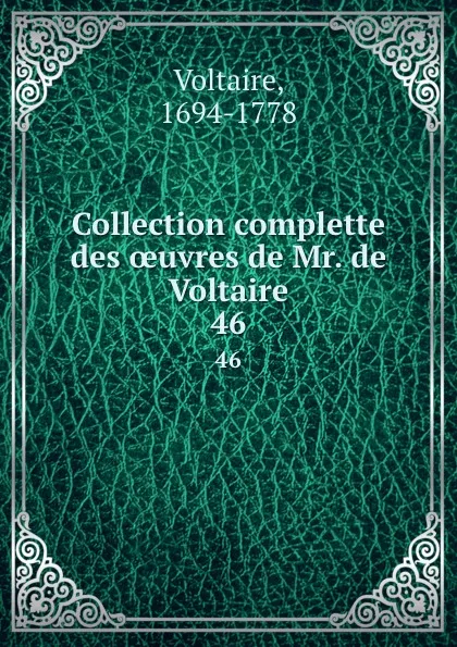 Обложка книги Collection complette des oeuvres de Mr. de Voltaire. 46, Voltaire