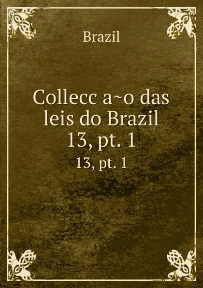 Обложка книги Colleccao das leis do Brazil. 13,.pt. 1, Brazil