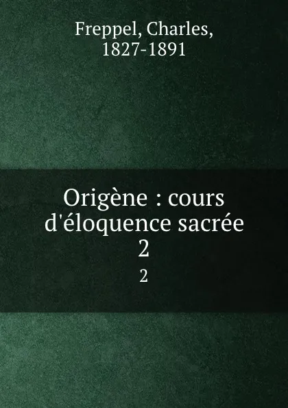 Обложка книги Origene : cours d.eloquence sacree. 2, Charles Freppel