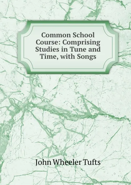 Обложка книги Common School Course: Comprising Studies in Tune and Time, with Songs, John Wheeler Tufts