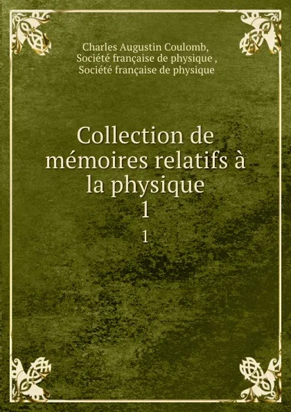 Обложка книги Collection de memoires relatifs a la physique. 1, Charles Augustin Coulomb