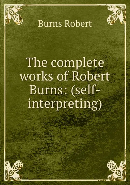 Обложка книги The complete works of Robert Burns: (self-interpreting), Robert Burns