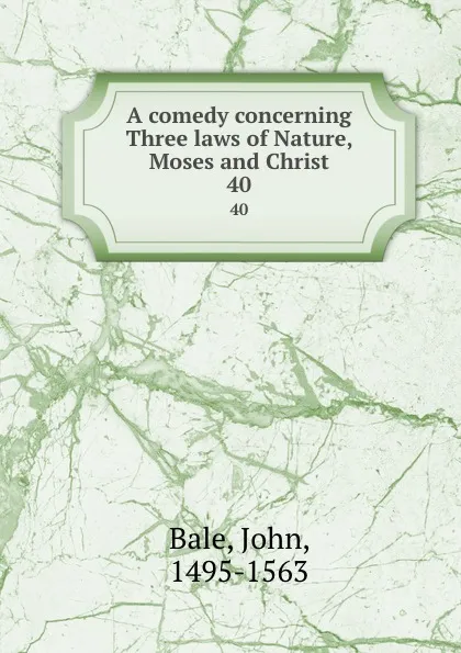 Обложка книги A comedy concerning Three laws of Nature, Moses and Christ. 40, John Bale