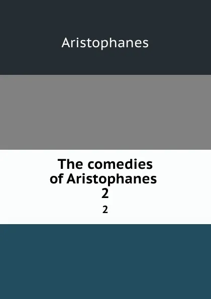 Обложка книги The comedies of Aristophanes . 2, Aristophanis Ranae