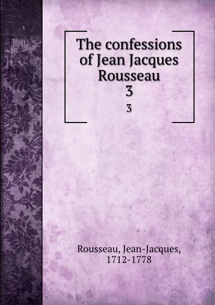 Обложка книги The confessions of Jean Jacques Rousseau. 3, Jean-Jacques Rousseau