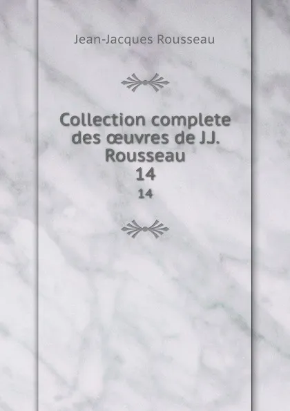 Обложка книги Collection complete des oeuvres de J.J. Rousseau. 14, Жан-Жак Руссо
