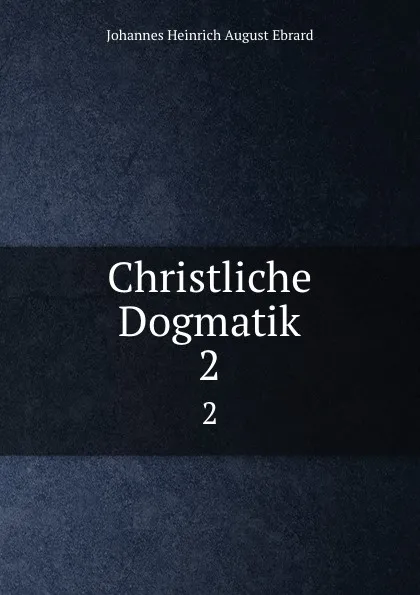 Обложка книги Christliche Dogmatik. 2, Johannes Heinrich August Ebrard