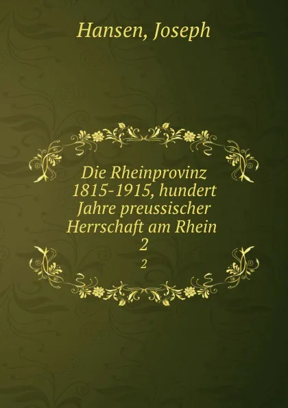 Обложка книги Die Rheinprovinz 1815-1915, hundert Jahre preussischer Herrschaft am Rhein . 2, Joseph Hansen