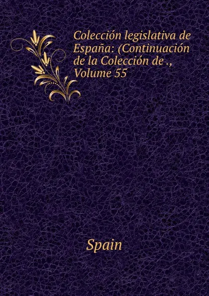 Обложка книги Coleccion legislativa de Espana: (Continuacion de la Coleccion de ., Volume 55, Spain