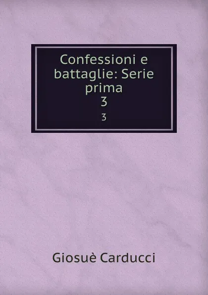 Обложка книги Confessioni e battaglie: Serie prima. 3, Giosuè Carducci