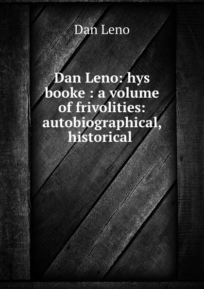 Обложка книги Dan Leno: hys booke : a volume of frivolities: autobiographical, historical ., Dan Leno