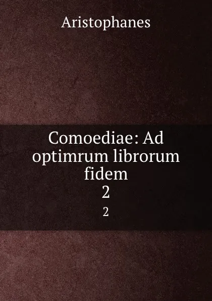 Обложка книги Comoediae: Ad optimrum librorum fidem. 2, Aristophanis Ranae