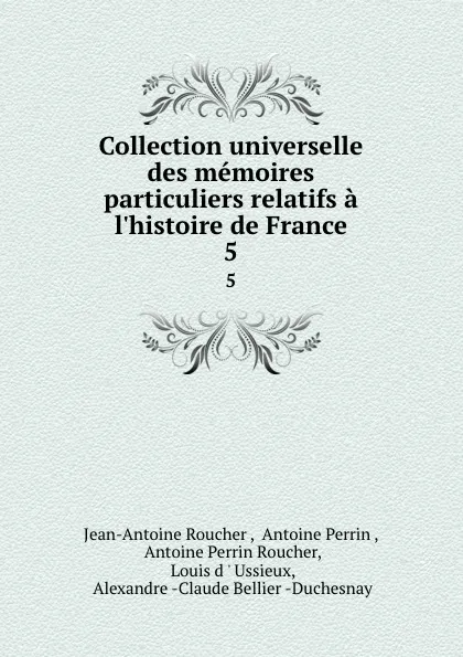 Обложка книги Collection universelle des memoires particuliers relatifs a l.histoire de France. 5, Jean-Antoine Roucher