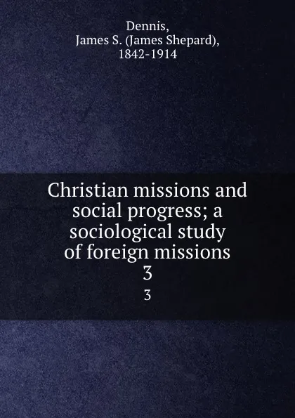 Обложка книги Christian missions and social progress; a sociological study of foreign missions. 3, James Shepard Dennis