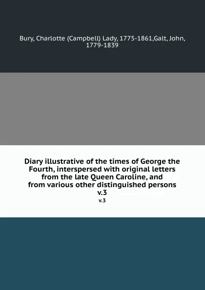 Обложка книги Diary illustrative of the times of George the Fourth, interspersed with original letters from the late Queen Caroline, and from various other distinguished persons. v.3, Campbell Lady Bury