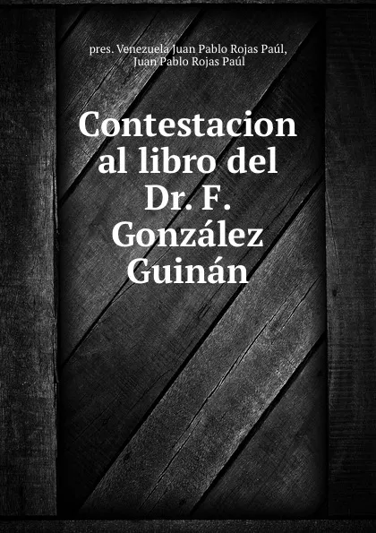 Обложка книги Contestacion al libro del Dr. F. Gonzalez Guinan, pres. Venezuela Juan Pablo Rojas Paúl