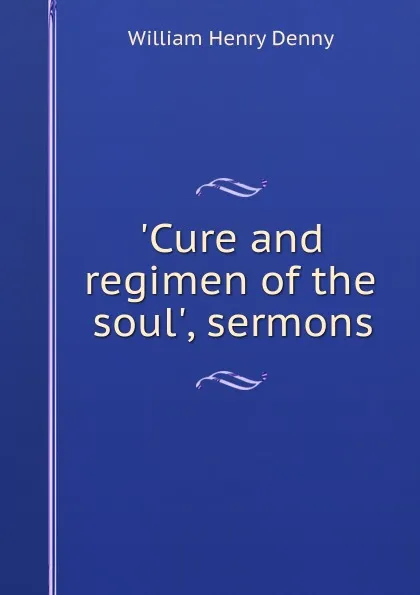 Обложка книги .Cure and regimen of the soul., sermons, William Henry Denny