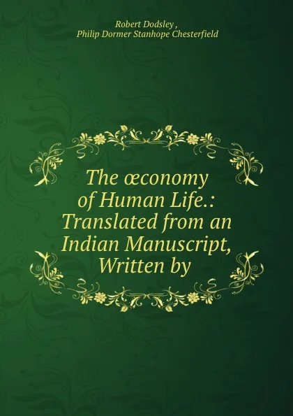 Обложка книги The oeconomy of Human Life.: Translated from an Indian Manuscript, Written by ., Robert Dodsley