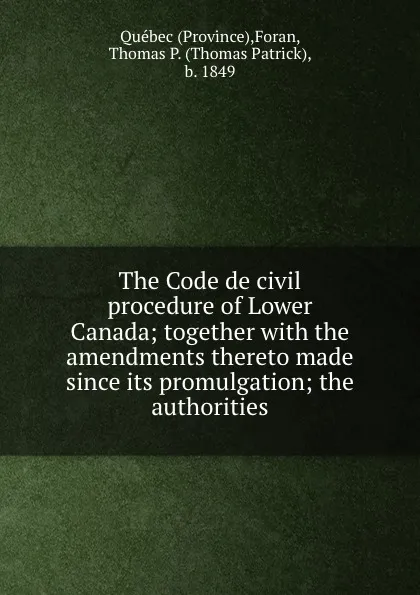 Обложка книги The Code de civil procedure of Lower Canada; together with the amendments thereto made since its promulgation; the authorities, Province