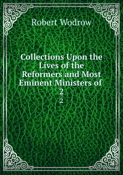 Обложка книги Collections Upon the Lives of the Reformers and Most Eminent Ministers of . 2, Robert Wodrow