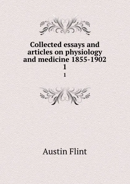 Обложка книги Collected essays and articles on physiology and medicine 1855-1902. 1, Flint Austin