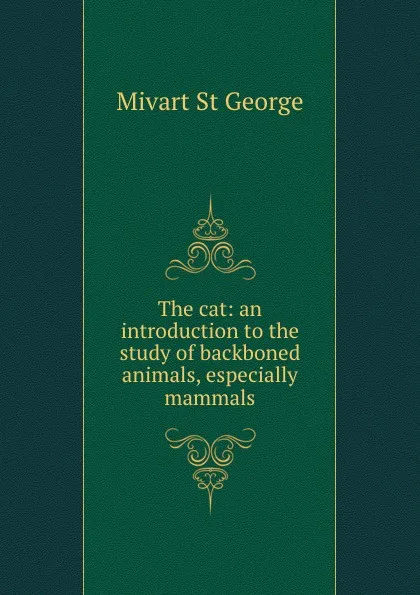 Обложка книги The cat: an introduction to the study of backboned animals, especially mammals, Mivart St George