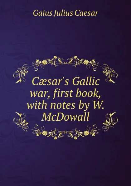 Обложка книги Caesar.s Gallic war, first book, with notes by W. McDowall, Caesar Gaius Julius