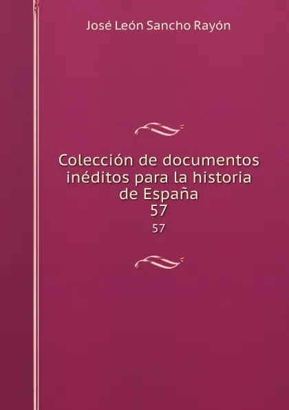 Обложка книги Coleccion de documentos ineditos para la historia de Espana. 57, José León Sancho Rayón