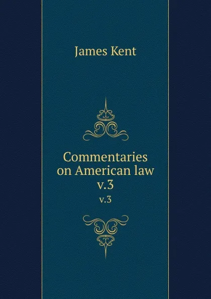 Обложка книги Commentaries on American law. v.3, Kent James