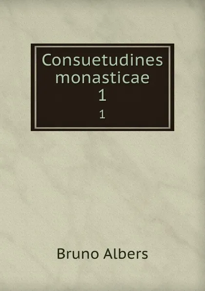 Обложка книги Consuetudines monasticae. 1, Bruno Albers