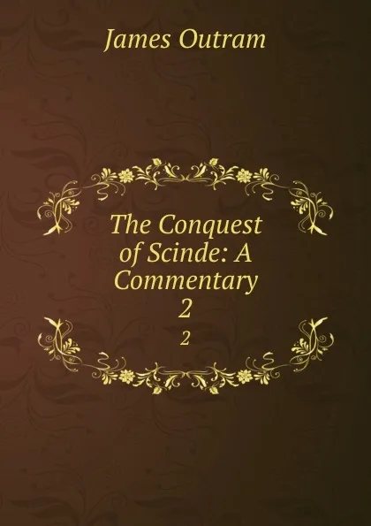 Обложка книги The Conquest of Scinde: A Commentary. 2, James Outram