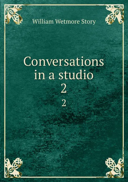 Обложка книги Conversations in a studio. 2, William Wetmore Story