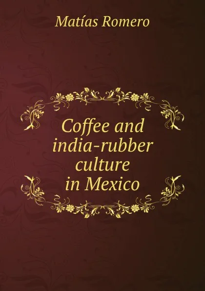 Обложка книги Coffee and india-rubber culture in Mexico, Matías Romero