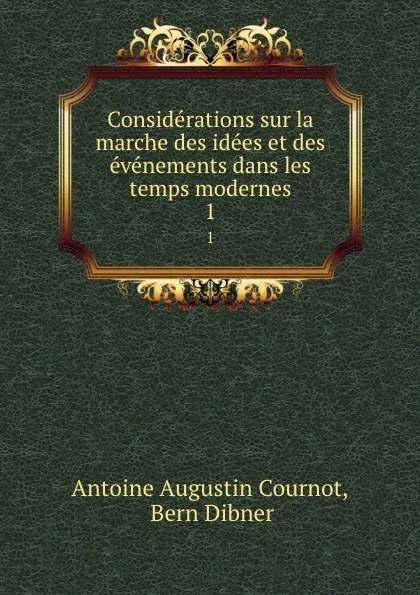 Обложка книги Considerations sur la marche des idees et des evenements dans les temps modernes. 1, Antoine Augustin Cournot