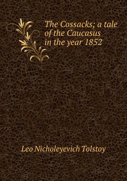 Обложка книги The Cossacks; a tale of the Caucasus in the year 1852, Лев Николаевич Толстой