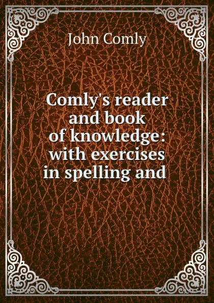 Обложка книги Comly.s reader and book of knowledge: with exercises in spelling and ., John Comly