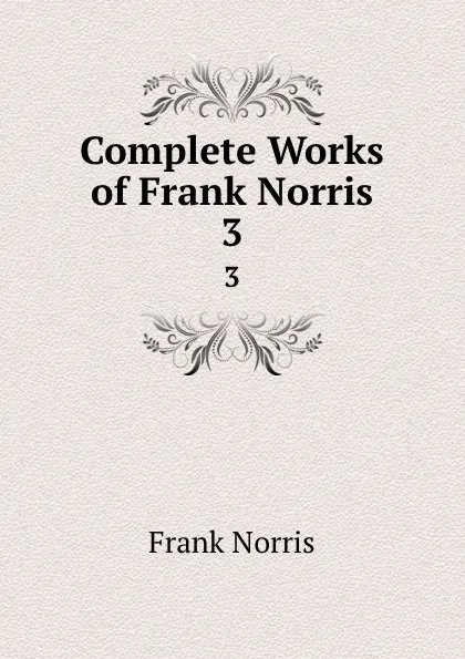 Обложка книги Complete Works of Frank Norris. 3, Frank Norris