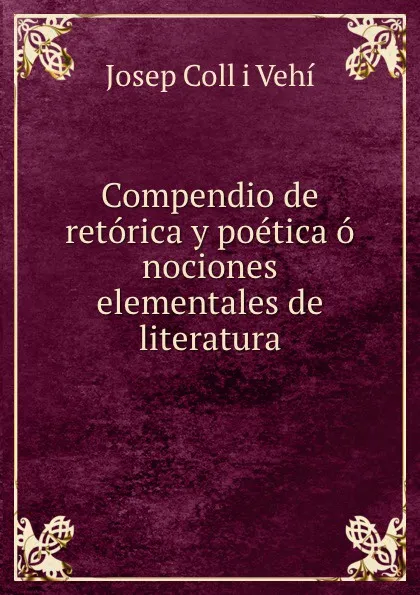 Обложка книги Compendio de retorica y poetica o nociones elementales de literatura, Josep Coll i Vehí