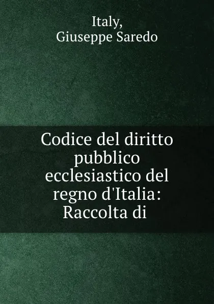 Обложка книги Codice del diritto pubblico ecclesiastico del regno d.Italia: Raccolta di ., Giuseppe Saredo Italy