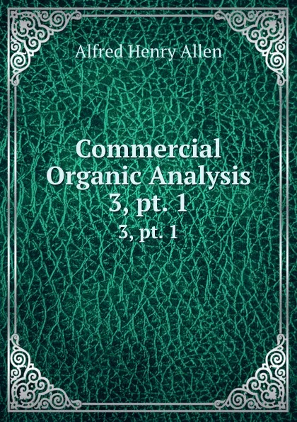 Обложка книги Commercial Organic Analysis. 3,.pt. 1, Alfred Henry Allen