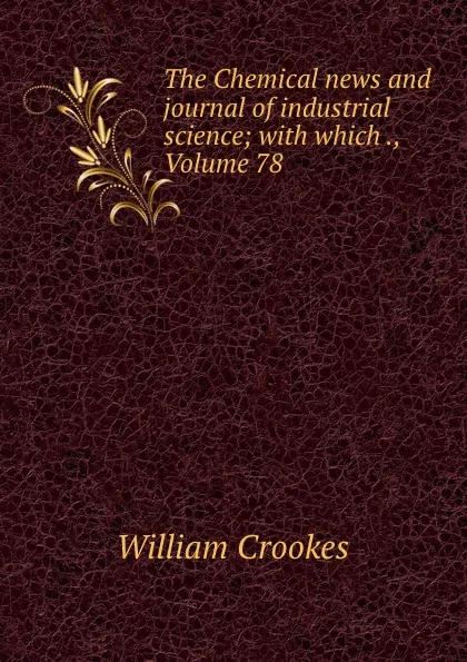 Обложка книги The Chemical news and journal of industrial science; with which ., Volume 78, Crookes William