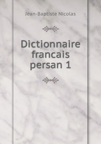 Обложка книги Dictionnaire francais persan 1, Jean-Baptiste Nicolas